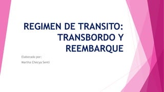 REGIMEN DE TRANSITO:
TRANSBORDO Y
REEMBARQUE
Elaborado por:
Martha Checya Senti
 