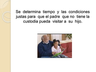 Se determina tiempo y las condiciones
justas para que el padre que no tiene la
custodia pueda visitar a su hijo.
 