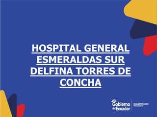 HOSPITAL GENERAL
ESMERALDAS SUR
DELFINA TORRES DE
CONCHA
 