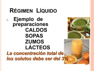 RÉGIMEN LÍQUIDO
 Ejemplo de
preparaciones
CALDOS
SOPAS
ZUMOS
LÁCTEOS
La concentración total de
los solutos debe ser del 3%
 