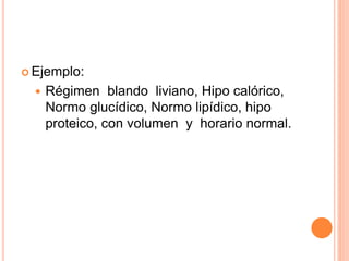  Ejemplo:
 Régimen blando liviano, Hipo calórico,
Normo glucídico, Normo lipídico, hipo
proteico, con volumen y horario normal.
 