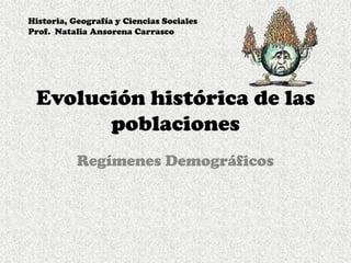 Evolución histórica de las poblaciones Regímenes Demográficos Historia, Geografía y Ciencias Sociales  Prof.  Natalia Ansorena Carrasco 