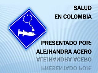SALUD 
EN COLOMBIA 
PRESENTADO POR: 
ALEJHANDRA ACERO 
 