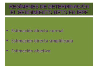 REGÍMENES DE DETERMINACIÓN EL RENDIMIENTO NETO EN IRPF ,[object Object],[object Object],[object Object]