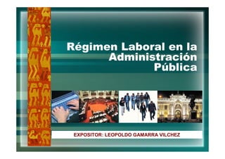Régimen Laboral en la
Administración
Pública
EXPOSITOR: LEOPOLDO GAMARRA VILCHEZ
 