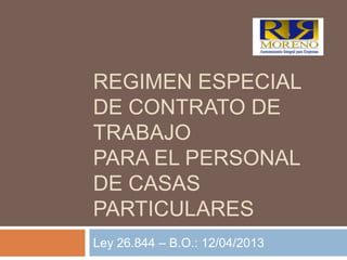 REGIMEN ESPECIAL
DE CONTRATO DE
TRABAJO
PARA EL PERSONAL
DE CASAS
PARTICULARES
Ley 26.844 – B.O.: 12/04/2013
 