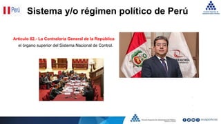 Artículo 82.- La Contraloría General de la República
el órgano superior del Sistema Nacional de Control.
Sistema y/o régimen político de Perú
 