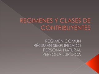 REGIMENES Y CLASES DE CONTRIBUYENTES RÉGIMEN COMUN  RÉGIMEN SIMPLIFICADO PERSONA NATURAL PERSONA JURÍDICA 