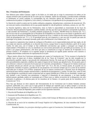 117

Doc. 1 Funciones del Parlamento
Son idénticas para ambas Cámaras, según se ha dicho ya, de modo que se exige la concurrencia de ambas en los
mismos términos para la perfección de los actos que les competen. Aparte las electorales y jurisdiccionales atribuidas
al Parlamento en sesión conjunta, le corresponden las tres funciones típicas del Parlamento en un sistema de
colaboración de poderes: la legislativa, la de control y la financiera o de aprobación de los presupuestos (art. 81).
La función de control se ejerce por los medios ordinarios, preguntas, interpelaciones, comisiones de encuesta (art. 82),
así como por medios extraordinarios de los que puede depender la vida del gobierno: confianza, censura, etc. (art. 94).
La función legislativa, típica de los Parlamentos, tiene en Italia la especialidad ya mencionada de las leyes de
Comisión. Del procedimiento legislativo, también aludido, solo hay que decir que la iniciativa corresponde al gobierno,
a cada miembro del Parlamento y al pueblo mediante propuesta de, al menos, 500.000 firmas de electores (art. 71) y
que las leyes han de ser promulgadas por el Presidente de la República en el plazo de un mes desde su aprobación salvo
que por mayoría absoluta las Cámaras declaren la urgencia de la ley y señalen en ella misma el plazo (lógicamente más
corto) de promulgación (art. 73.1 y 2). El presidente goza de veto suspensivo, y por una sola vez puesto que antes de
promulgar la ley puede, en mensaje razonado, pedir nueva deliberación a las Cámaras (art. 74).
Los respectivos reglamentos han tratado de configurar al Presidente con la imparcialidad propia del tipo inglés, de ahí
que exijan una mayoría cualificada en su elección (dos tercios, aunque basta la mayoría absoluta a partir de la cuarta
vuelta). En todo caso, con el tiempo se han establecido convenciones que ayudan a conseguir esa imagen de
imparcialidad: el Presidente no vota, no manifiesta sus convicciones personales sino que habla por la Cámara, etc. En
cuanto a los grupos parlamentarios, sólo decir que para su constitución se exige un mínimo de 20 diputados en la
primera Cámara y 10 senadores en la segunda aunque la presidencia de aquélla puede autorizar otros menores si
cumplen determinadas condiciones de representación en el país.
- Mayor interés ofrecen las Comisiones permanentes por cuanto la Constitución (art. 72) les reconoce la facultad de
aprobar leyes sin pasar por el pleno, modalidad ésta de las “leyes de Comisión”, que ha sido recogida por la
Constitución española vigente y que procede del ordenamiento fascista. De modo que la Constitución italiana, aparte
otros procedimientos especiales, establece dos según el órgano de las Cámaras que apruebe la ley. De una parte, para el
procedimiento ordinario el proyecto ha de pasar por la Comisión correspondiente y “(luego por la Cámara misma que
lo aprobará artículo por artículo yen una votación final” (art. 72.1). De otra, la Cámara puede, de acuerdo con su
Reglamento, trasladar el examen y aprobación de una propuesta a la Comisión siempre que no se trate de las materias
reservadas por el artículo 72.4 al Pleno: propuestas de ley en materia constitucional y electoral, leyes de delegación,
autorización para ratificar tratados internacionales y aprobación de presupuestos y cuentas. En todo caso, como se trata
de una delegación concebida de modo excepcional que no supone pérdida por el Pleno de sus facultades, siempre que
éste traslade a una Comisión (sea permanente o especial) el tratamiento de una propuesta, y en tanto quedara
definitivamente aprobada, podría ser examinada por el Pleno (esto es, habría revocación de la delegación) con sólo
solicitarlo el gobierno, o la décima parte de los miembros de la Cámara o la quinta parte de los miembros de la
Comisión (art. 72.3).
Poco hay que destacar en otros aspectos del funcionamiento de las Comisiones por lo demás bastante comunes
(quórum, publicidad, etc.), salvo que la regla general de trabajar por separado (que se aplica siempre a la hora de
ejercer sus funciones legislativas o de control) tiene su excepción al reunirse ambas Cámaras, bajo la presidencia del
Presidente de la Cámara de Diputados, para cumplir con las siguientes funciones:
1. Elección del Presidente de la República (art. 83.1).
2. Juramento del Presidente de la República (art. 91).
3. Acusación contra el Presidente de la República y contra el del Consejo de Ministros así como contra los Ministros
(arts. 902 y 96). -
4. Elección de un tercio de los miembros del Consejo Superior de la Magistratura, de cinco miembros del Tribunal
Constitucional, etc.
         Remedio Sánchez, Los principios ideológico-políticos según la Constitución, Universidad de Valencia, s.e.d.
 