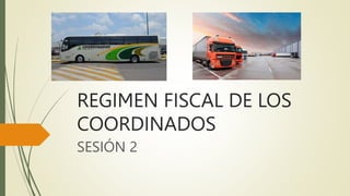 REGIMEN FISCAL DE LOS
COORDINADOS
SESIÓN 2
 