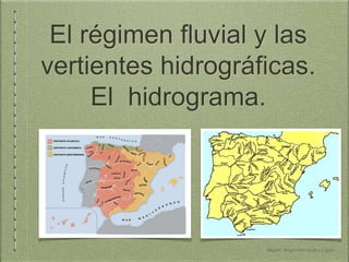 El régimen fluvial y las 
vertientes hidrográficas. 
El hidrograma. 
Miguel Ángel Hernández López 
 