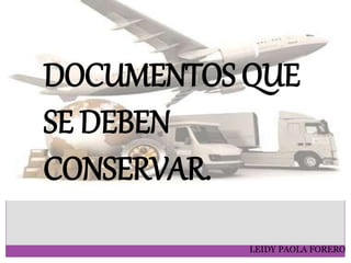 LEIDY PAOLA FORERO
DOCUMENTOS QUE
SE DEBEN
CONSERVAR.
 