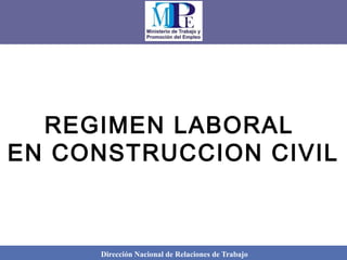 Dirección Nacional de Relaciones de Trabajo
REGIMEN LABORAL
EN CONSTRUCCION CIVIL
 