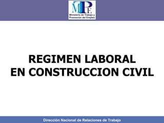 Dirección Nacional de Relaciones de Trabajo
REGIMEN LABORAL
EN CONSTRUCCION CIVIL
 
