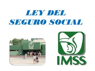 LEY DEL
SEGURO SOCIAL
 