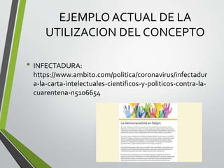 EJEMPLO ACTUAL DE LA
UTILIZACION DEL CONCEPTO
• INFECTADURA:
https://www.ambito.com/politica/coronavirus/infectadur
a-la-carta-intelectuales-cientificos-y-politicos-contra-la-
cuarentena-n5106654
 