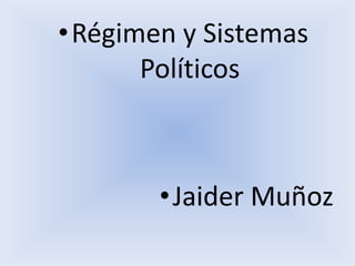 •Régimen y Sistemas
Políticos
•Jaider Muñoz
 