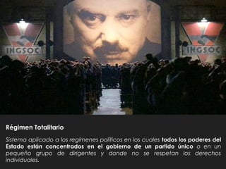 Régimen Totalitario
Sistema aplicado a los regímenes políticos en los cuales todos los poderes del
Estado están concentrados en el gobierno de un partido único o en un
pequeño grupo de dirigentes y donde no se respetan los derechos
individuales.
 