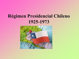 Régimen Presidencial Chileno
1925-1973
 