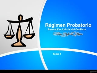 Régimen Probatorio
Resolución Judicial del Conflicto
Tema 1
 