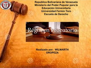 Republica Bolivariana de Venezuela
Ministerio del Poder Popular para la
Educación Universitaria
Universidad Fermín Toro
Escuela de Derecho
Realizado por: WILMARTH
OROPEZA
Régimen Probatorio
 
