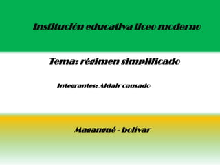 Institución educativa liceo moderno


   Tema: régimen simplificado

     Integrantes: Aldair causado




          Magangué - bolívar
 