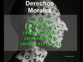 Por philippe apeloig
Derechos
Morales
PERPETUOSPERPETUOS
INALIENABLESINALIENABLES
IRRENUNCIABLESIRRENUNCIABLES
INEMBARGABLESINEMBARGABLES
IMPRESCRIPTIBLESIMPRESCRIPTIBLES
 