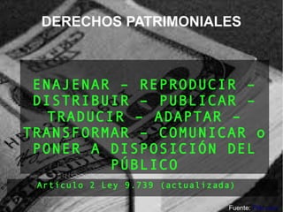 ENAJENAR – REPRODUCIR –
DISTRIBUIR – PUBLICAR –
TRADUCIR – ADAPTAR –
TRANSFORMAR – COMUNICAR o
PONER A DISPOSICIÓN DEL
PÚBLICO
Artículo 2 Ley 9.739 (actualizada)
DERECHOS PATRIMONIALES
Fuente: Flikr.com
 