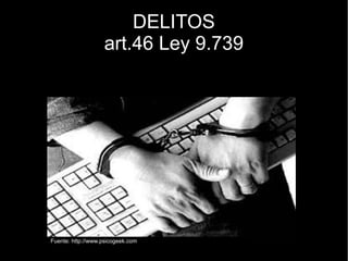 DELITOS
art.46 Ley 9.739
Fuente: http://www.psicogeek.com
 
