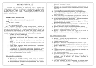 - 2016 -- 2016 -
REGIMENTO ESCOLAR
A ESCOLA JOSÉ VITORINO DE MEDEIROS TEM A MISSÃO DE
OFERECER EDUCAÇÃO DE QUALIDADE, POSSIBILITANDO AO EDUCANDO
O APRENDIZADO PARA VIVER EM SOCIEDADE, SUPERANDO SUAS
PRÓPRIAS DIFICULDADES PARA A CONSTRUÇÃO DE UMA SOCIEDADE
JUSTA E DEMOCRÁTICA.
SENHORES PAIS OU RESPONSÁVEIS
Os horários de funcionamento escolar (segunda a sexta):
Manhã:
Das 7hrs às 11h15min
Noite:
Das 18h20min às 22h30min
Obs.: A escola fica responsável pela guarda do aluno somente e apenas se ele
efetivamente adentrou as dependências da escola passando pela portaria, ou seja, o
aluno que não adentrou não está sob a guarda ou responsabilidade da escola. O pai
ou responsável tem conhecimento de que, no final do turno escolar, os alunos estão
livres para sair da escola, acompanhados ou não por seus responsáveis, isentando a
escola de quaisquer consequências advindas de sua ausência no horário da saída.
 Não deixe seu filho (a) faltar às aulas;
 Revise sempre o caderno do seu filho (a);
 Se por algum motivo precisar faltar, necessita ir à escola e justificar a
falta;
 É direito e dever participar das reuniões e eventos desenvolvidos na
escola;
 Reserve um pouco do seu tempo para rever as atividades escolares com
seu filho (a);
 Procure sempre acompanhar durante o período letivo, a frequência e
rendimento do seu filho (a);
 É obrigação de seu filho (a) usar sempre roupas adequadas no recinto
escolar e sempre que disponibilizado fazer o uso do fardamento escolar;
 Lembre-se que você é responsável por quaisquer danos ao patrimônio
publico e privado, causados pelo seu filho (a).
DOS DIREITOS DOS ALUNOS
 Participar das atividades escolares, sociais, cívicas e recreativas,
destinadas à sua formação e promovidas pelo estabelecimento de ensino;
 Receber tratamento com respeito, atenção e urbanidade pelos diretores,
professores, funcionários e colegas;
 Representar em termos, e por escrito, contra atos, atitudes, omissões ou
deficiências de professores, diretores, funcionários e serviços prestados
pela escola;
 Apresentar sugestões à diretoria do estabelecimento de ensino;
 Utilizar-se dos livros da biblioteca, nos termos do regulamento desta;
 Utilizar-se das instalações e dependências da Escola, na forma e horários
para isto reservados;
 Tomar conhecimento, através de boletim, dos resultados de avaliações do
seu rendimento escolar e do registro de sua frequência;
 Ter garantia das condições de aprendizagem e de novas oportunidades
mediante estudo de recuperação, durante o ano letivo;
 Solicitar reposição de exercícios escolares no prazo de 48 horas
apresentando a justificativa de falta;
 Requerer cancelamento de matricula ou transferência quando maior de 18
anos, ou através do pai ou responsável, quando menor;
 Requerer transferência de turno apresentando justificativa plausível;
 Concorrer à representação nos órgãos colegiados, nas instituições
auxiliares e no órgão representativo dos alunos;
 Requerer e ou representar ao Diretor sobre assunto sua vida escolar, na
defesa de seus direitos, nos casos omissos neste Regimento.
DOS DEVERES DOS ALUNOS
 Respeitar a autoridade do diretor, dos professores e dos funcionários da
escola e tratá-los com civilidade;
 Tratar os colegas com respeito;
 Apresentar-se, diariamente, com o material escolar necessário às aulas;
 Ser assíduo e pontual na entrega dos trabalhos escolares e nos horários de
entrada e saída da escola;
 Manter o material escolar entregue pela escola, conservando em perfeita
ordem;
 Colaborar com a direção funcionários na preservação das instalações e do
mobiliário escolar e de todo material coletivo;
 Zelar pelo bom nome da escola;
 Frequentar regularmente as aulas e demais atividades escolares;
 Não portar material que represente perigo para a saúde, segurança e
integridade física e participar das atividades curriculares e
extracurriculares;
 Não participar de indisciplina coletiva;
 Zelar pelo patrimônio da escola, indenizando os prejuízos quando
produzirem danos materiais à escola e a objetos de propriedade privada;
 
