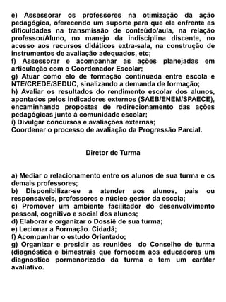 atividades sociais, culturais e desportivas. Como também contribuir com a melhoria e conservação
dos equipamentos e do próprio prédio e espaços escolares.


Parágrafo Único – A Associação de Pais Comunitários – APC, terá Estatuto próprio que será
aprovado em Assembleia geral respectiva.



                                           Subseção IV


                                      Do Grêmio Estudantil


Art. 63 – O Grêmio Estudantil é uma entidade dos estudantes e atuará com finalidades
educacionais, culturais, cívicas, desportivas e sociais buscando promover a integração entre alunos
e dos alunos com toda a escola e comunidade local, em especial com o núcleo gestor, com
professores funcionários, alunos e pais de alunos com movimentos e organizações sociais.


Parágrafo Único – O Grêmio Estudantil terá Estatuto próprio, sendo sua aprovação feita em
Assembleia Geral do corpo discente.


                                               Seção XII


                               Da Sala de Recursos Multifuncional


Art. 64 – A Sala de recursos multifuncionais atenderá alunos público alvo da educação especial
matriculados em classe comuns da própria escola e os alunos de outra(s) escola(s) de ensino regular,
conforme demanda da rede de ensino, promovendo as condições de acesso, participação e
aprendizagem, conforme o que determina Resolução nº 4/2009 do CNE/CEB, e o art. 59, inciso I da
LDB 9394/96 assegurando: currículo, métodos, técnicas, recursos educativos e organização
especifica para atender as necessidades.


                                           TÍTULO III


        DO REGIME ESCOLAR, DIDÁTICO E DAS NORMAS DE CONVIVÊNCIA


                                           CAPÍTULO I


                                        Do Regime Escolar


Art. 65 – O regime escolar será constituído:
a) Organização do Ensino
 