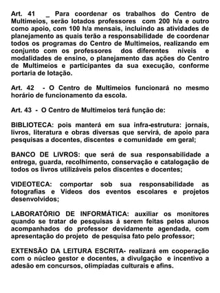 Subseção II


                                          Da Classificação


 Art. 86 _ A escola observará o artigo 24 da Lei 9694/96, a fim de posicionar ao aluno de acordo
com sua idade, experiência e nível de desempenho segundo critérios da avaliação definidos pela
escola, sendo:
   a) por promoção, para alunos que cursaram, com aproveitamento, a série ou fase anterior, na
      própria escola;
   b) por transferência, para candidatos procedentes de outras escolas;
   c) independente de escolarização anterior, mediante avaliação feita pela escola, definindo o
      grau de desenvolvimento e experiência do candidato permitindo sua inscrição na série
      adequada, conforme regulamentação do respectivo sistema de ensino.


Parágrafo Único – Após a verificação do nível do aluno a escola providenciará que seja arquivada
na pasta escolar as avaliações e lavrar-se-á em ata. Este procedimento será realizado no inicio do
primeiro semestre letivo.


                                            Subseção III


                                       Da Progressão Parcial
Art. 87 – A EFM. Dr. Romão Sampaio, adotará a matrícula com dependência de progressão parcial
de no máximo 03 (três) disciplinas do currículo adotado pela escola, o mesmo pode realizar sua (s)
dependências na EEM. Dr. Romão Sampaio ou no CEJA, desde que assuma o compromisso de
sistematicamente fazer chegar à direção da escola o resultado do seu desempenho da instituição
onde está suprindo as suas dependências.


Art. 88- Ao final do ano letivo o aluno que se encontra matriculado com dependência, apresentará
uma certidão confirmando a sua aprovação onde a escola fará os devidos registros no livro de Atas
Especiais, relatório anual, ficha individual do aluno e no histórico escolar, mencionando o artigo 24,
inciso III, da LDB- 9394/06, assim como datas e aproveitamentos.


Art. 89 – A(s) prova(s) da Progressão Parcial, será coordenada e aplicada pelo PCA ( Professor
Coordenador de Área), na disciplina em questão onde selecionará conteúdos do plano de ensino de
acordo com a série e o bimestre em que o aluno deixou a desejar na série e/ou módulo anterior,
sendo que para cada disciplina deverá obter média igual ou superior a 6,0.


                                            Subseção IV


                                  Do Aproveitamento de Estudos


Art. 90 – A EEM. Dr. Romão Sampaio fará o aproveitamento de estudos, feito a partir da análise do
 