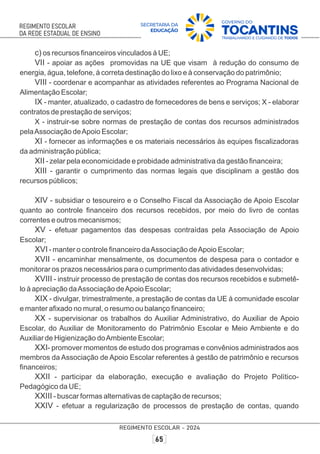 c) os recursos ﬁnanceiros vinculados à UE;
VII - apoiar as ações promovidas na UE que visam à redução do consumo de
energia, água, telefone, à correta destinação do lixo e à conservação do patrimônio;
VIII - coordenar e acompanhar as atividades referentes ao Programa Nacional de
Alimentação Escolar;
IX - manter, atualizado, o cadastro de fornecedores de bens e serviços; X - elaborar
contratos de prestação de serviços;
X - instruir-se sobre normas de prestação de contas dos recursos administrados
pelaAssociação deApoio Escolar;
XI - fornecer as informações e os materiais necessários às equipes ﬁscalizadoras
da administração pública;
XII - zelar pela economicidade e probidade administrativa da gestão ﬁnanceira;
XIII - garantir o cumprimento das normas legais que disciplinam a gestão dos
recursos públicos;
XIV - subsidiar o tesoureiro e o Conselho Fiscal da Associação de Apoio Escolar
quanto ao controle ﬁnanceiro dos recursos recebidos, por meio do livro de contas
correntes e outros mecanismos;
XV - efetuar pagamentos das despesas contraídas pela Associação de Apoio
Escolar;
XVI - manter o controle ﬁnanceiro daAssociação deApoio Escolar;
XVII - encaminhar mensalmente, os documentos de despesa para o contador e
monitorar os prazos necessários para o cumprimento das atividades desenvolvidas;
XVIII - instruir processo de prestação de contas dos recursos recebidos e submetê-
lo à apreciação daAssociação deApoio Escolar;
XIX - divulgar, trimestralmente, a prestação de contas da UE à comunidade escolar
e manter aﬁxado no mural, o resumo ou balanço ﬁnanceiro;
XX - supervisionar os trabalhos do Auxiliar Administrativo, do Auxiliar de Apoio
Escolar, do Auxiliar de Monitoramento do Patrimônio Escolar e Meio Ambiente e do
Auxiliar de Higienização doAmbiente Escolar;
XXI- promover momentos de estudo dos programas e convênios administrados aos
membros da Associação de Apoio Escolar referentes à gestão de patrimônio e recursos
ﬁnanceiros;
XXII - participar da elaboração, execução e avaliação do Projeto Político-
Pedagógico da UE;
XXIII - buscar formas alternativas de captação de recursos;
XXIV - efetuar a regularização de processos de prestação de contas, quando
 