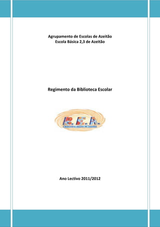 Agrupamento de Escolas de Azeitão
   Escola Básica 2,3 de Azeitão




Regimento da Biblioteca Escolar




     Ano Lectivo 2011/2012
 