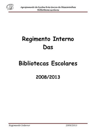 Agrupamento de Escolas Brás Garcia de Mascarenhas
Bibliotecas escolares
Regimento Interno 2009/2013
Regimento Interno
Das
Bibliotecas Escolares
2008/2013
 