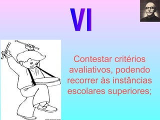 VI Contestar critérios avaliativos, podendo recorrer às instâncias escolares superiores; 