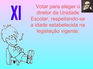 XI Votar para eleger o diretor da Unidade Escolar, respeitando-se a idade estabelecida na legislação vigente; 