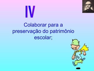 IV Colaborar para a preservação do patrimônio escolar; 