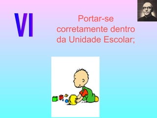 VI Portar-se corretamente dentro da Unidade Escolar; 