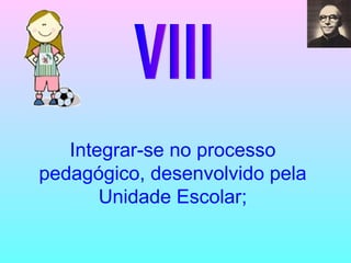 VIII Integrar-se no processo pedagógico, desenvolvido pela Unidade Escolar; 