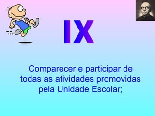 IX Comparecer e participar de todas as atividades promovidas pela Unidade Escolar; 