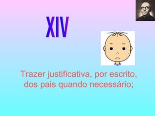 XIV Trazer justificativa, por escrito, dos pais quando necessário; 