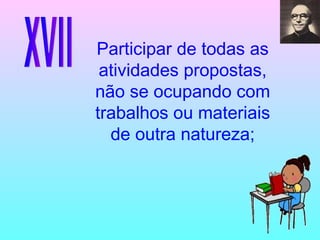 XVII Participar de todas as atividades propostas, não se ocupando com trabalhos ou materiais de outra natureza; 