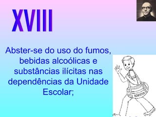 XVIII Abster-se do uso do fumos, bebidas alcoólicas e substâncias ilícitas nas dependências da Unidade Escolar; 