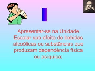I Apresentar-se na Unidade Escolar sob efeito de bebidas alcoólicas ou substâncias que produzam dependência física ou psíquica; 