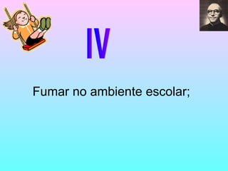 IV Fumar no ambiente escolar; 
