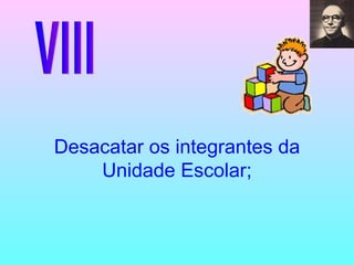 VIII Desacatar os integrantes da Unidade Escolar; 