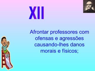 XII Afrontar professores com ofensas e agressões causando-lhes danos morais e físicos; 