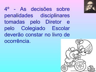 4º - As decisões sobre penalidades disciplinares tomadas pelo Diretor e pelo Colegiado Escolar deverão constar no livro de ocorrência. 
