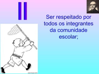 Ser respeitado por todos os integrantes da comunidade escolar; II 